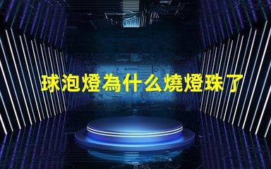 球泡燈為什么燒燈珠了 球泡燈為什么不耐用